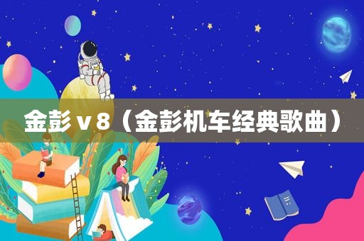 金彭ⅴ8（金彭机车经典歌曲）