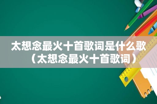 太想念最火十首歌词是什么歌（太想念最火十首歌词）