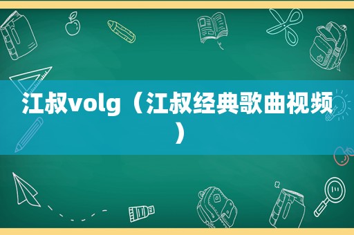 江叔volg（江叔经典歌曲视频）