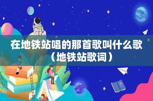 在地铁站唱的那首歌叫什么歌（地铁站歌词）