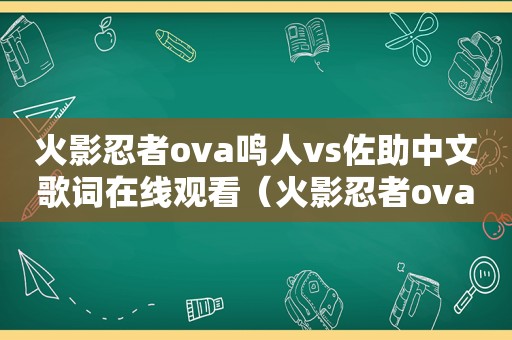 火影忍者ova鸣人vs佐助中文歌词在线观看（火影忍者ova鸣人vs佐助中文歌词）