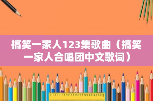 搞笑一家人123集歌曲（搞笑一家人合唱团中文歌词）