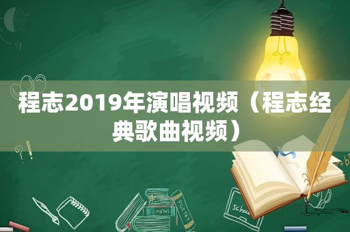 程志2019年演唱视频（程志经典歌曲视频）