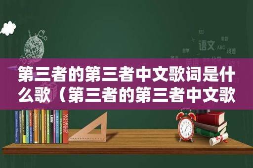 第三者的第三者中文歌词是什么歌（第三者的第三者中文歌词）