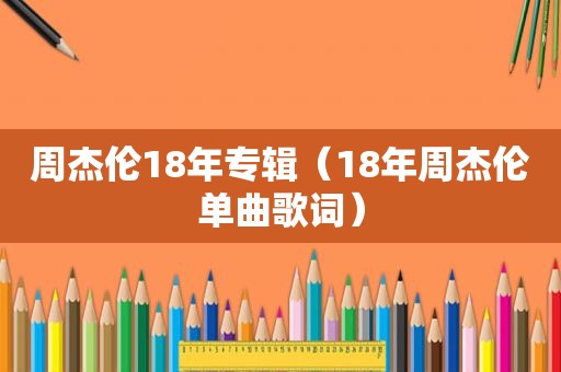 周杰伦18年专辑（18年周杰伦单曲歌词）