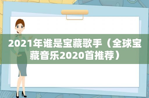 2021年谁是宝藏歌手（全球宝藏音乐2020首推荐）