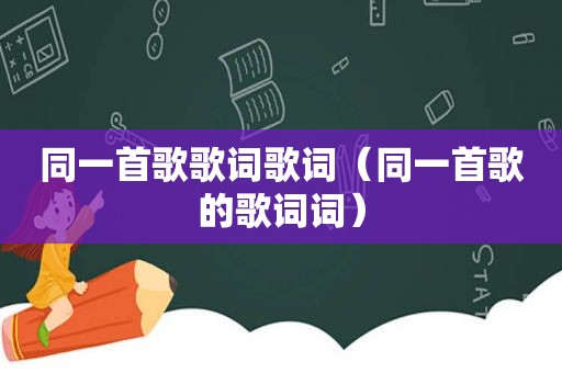 同一首歌歌词歌词（同一首歌的歌词词）