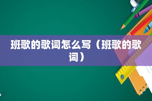 班歌的歌词怎么写（班歌的歌词）