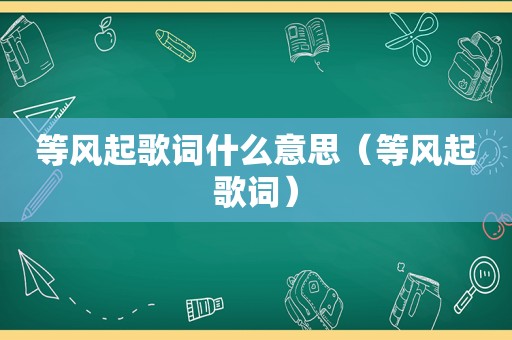 等风起歌词什么意思（等风起歌词）