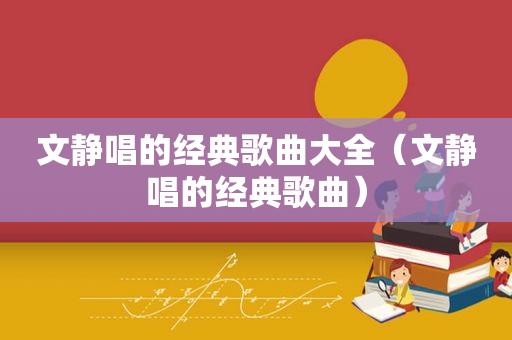 文静唱的经典歌曲大全（文静唱的经典歌曲）