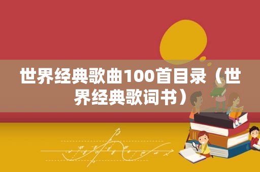 世界经典歌曲100首目录（世界经典歌词书）