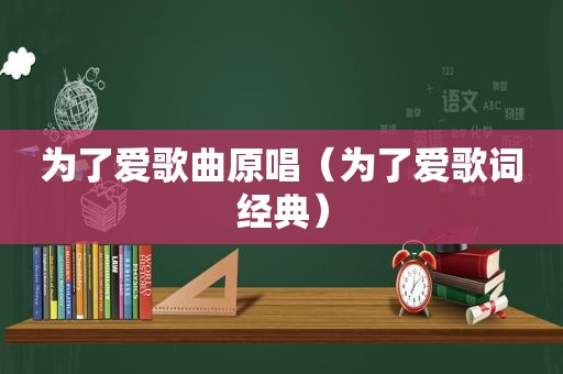 为了爱歌曲原唱（为了爱歌词经典）