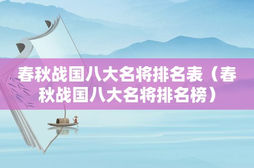 春秋战国八大名将排名表（春秋战国八大名将排名榜）