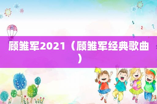 顾雏军2021（顾雏军经典歌曲）