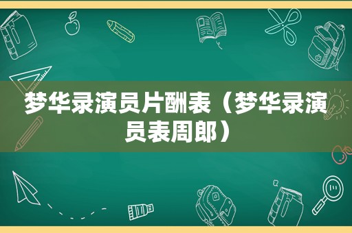 梦华录演员片酬表（梦华录演员表周郎）