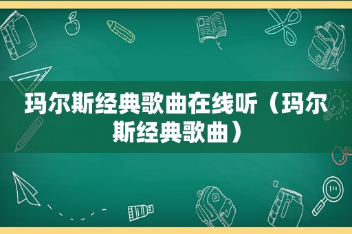 玛尔斯经典歌曲在线听（玛尔斯经典歌曲）