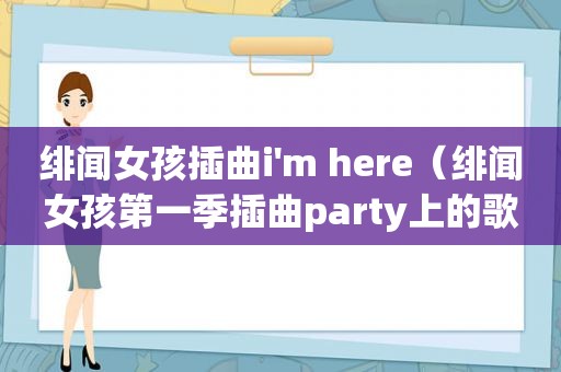 绯闻女孩插曲i'm here（绯闻女孩第一季插曲party上的歌曲）