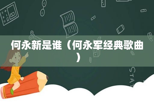 何永新是谁（何永军经典歌曲）