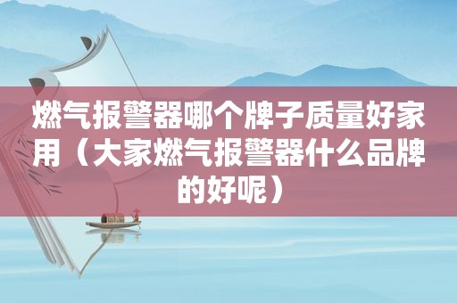 燃气报警器哪个牌子质量好家用（大家燃气报警器什么品牌的好呢）