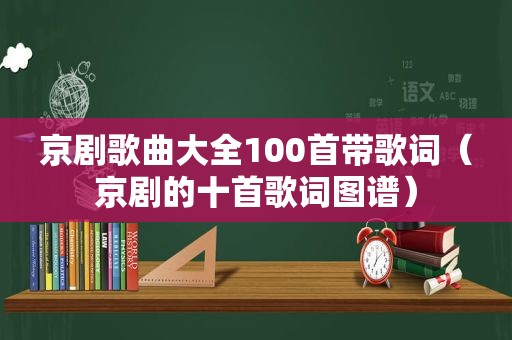 京剧歌曲大全100首带歌词（京剧的十首歌词图谱）