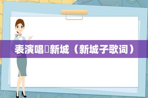 表演唱狿新城（新城子歌词）