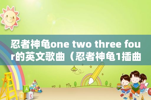 忍者神龟one two three four的英文歌曲（忍者神龟1插曲英文歌曲）