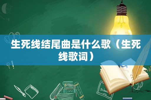 生死线结尾曲是什么歌（生死线歌词）