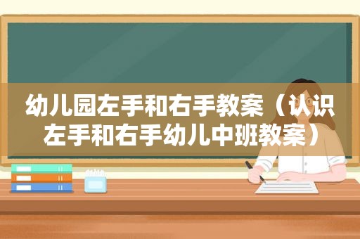 幼儿园左手和右手教案（认识左手和右手幼儿中班教案）