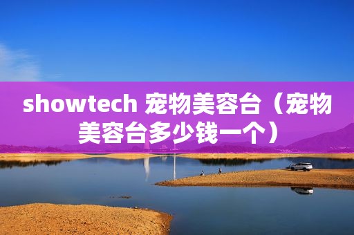 showtech 宠物美容台（宠物美容台多少钱一个）