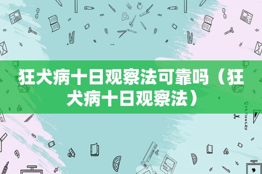 狂犬病十日观察法可靠吗（狂犬病十日观察法）