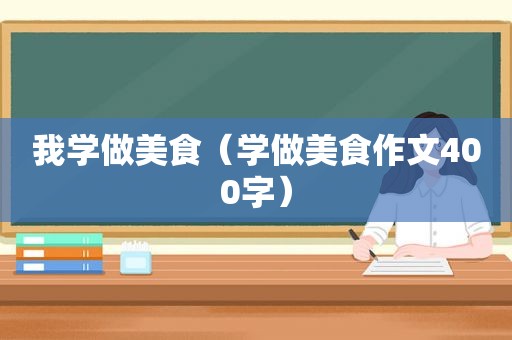 我学做美食（学做美食作文400字）