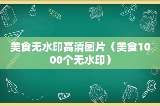 美食无水印高清图片（美食1000个无水印）