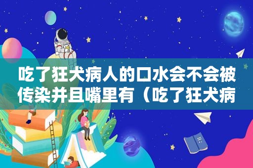 吃了狂犬病人的口水会不会被传染并且嘴里有（吃了狂犬病人的口水）