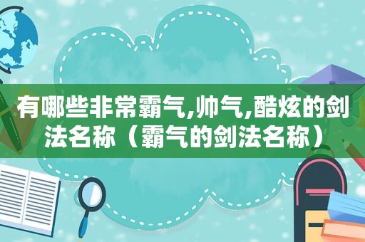 有哪些非常霸气,帅气,酷炫的剑法名称（霸气的剑法名称）