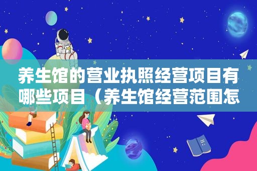 养生馆的营业执照经营项目有哪些项目（养生馆经营范围怎么写才合法）