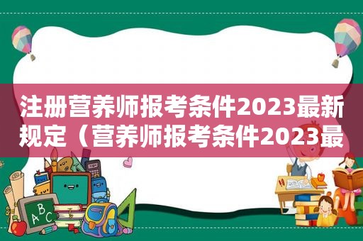 注册营养师报考条件2023最新规定（营养师报考条件2023最新规定）