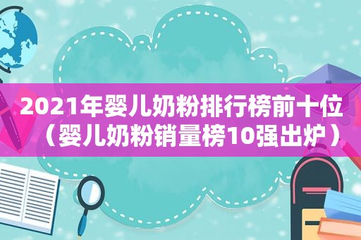 2021年婴儿奶粉排行榜前十位（婴儿奶粉销量榜10强出炉）