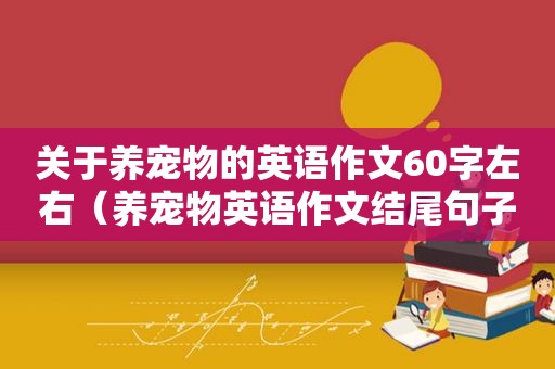 关于养宠物的英语作文60字左右（养宠物英语作文结尾句子）