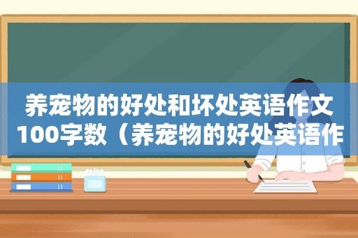 养宠物的好处和坏处英语作文100字数（养宠物的好处英语作文70词）