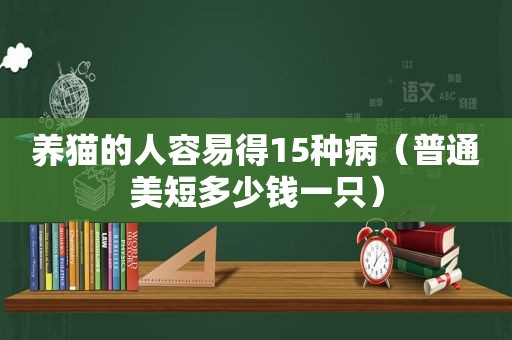 养猫的人容易得15种病（普通美短多少钱一只）