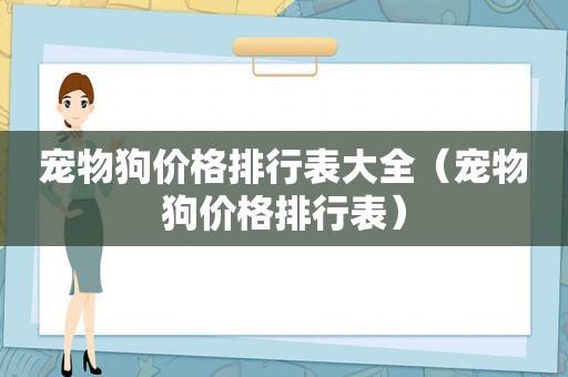 宠物狗价格排行表大全（宠物狗价格排行表）