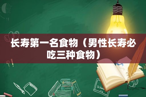 长寿第一名食物（男性长寿必吃三种食物）