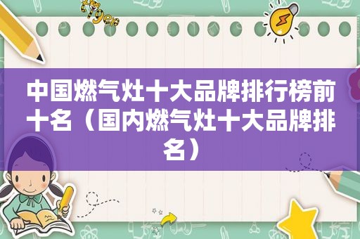 中国燃气灶十大品牌排行榜前十名（国内燃气灶十大品牌排名）