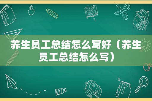 养生员工总结怎么写好（养生员工总结怎么写）