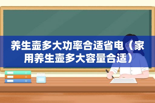 养生壶多大功率合适省电（家用养生壶多大容量合适）