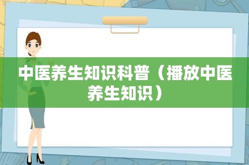 中医养生知识科普（播放中医养生知识）