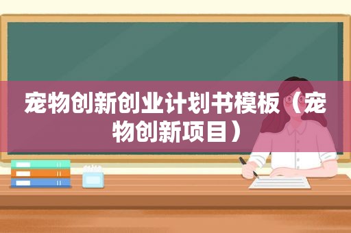 宠物创新创业计划书模板（宠物创新项目）