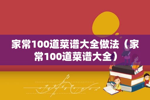 家常100道菜谱大全做法（家常100道菜谱大全）