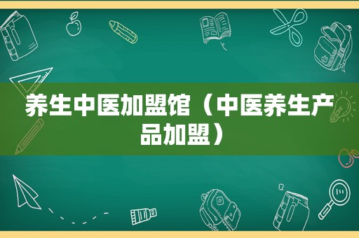 养生中医加盟馆（中医养生产品加盟）