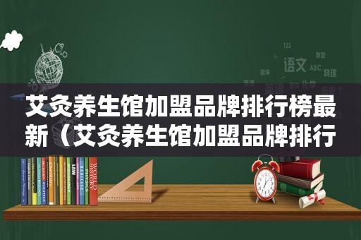 艾灸养生馆加盟品牌排行榜最新（艾灸养生馆加盟品牌排行榜）